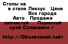 Стопы на Toyota Land Criuser 200 в стиле Лексус › Цена ­ 11 999 - Все города Авто » Продажа запчастей   . Пермский край,Соликамск г.